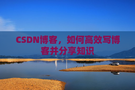 CSDN博客，如何高效写博客并分享知识