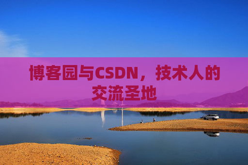 博客园与CSDN,技术人的交流圣地